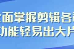 全面掌握剪辑功能，轻松剪出大片——影视剪辑带货全能班课程