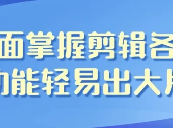 全面掌握剪辑功能，轻松剪出大片——影视剪辑带货全能班课程