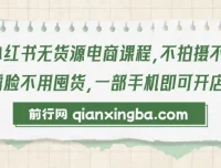 小红书无货源电商课程：零拍摄零囤货，一部手机轻松开店