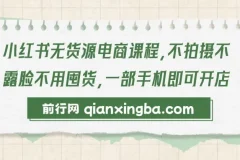 小红书无货源电商课程：零拍摄零囤货，一部手机轻松开店