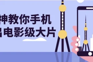 大神教你用手机拍出电影级大片课程