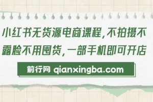 小红书无货源电商课程：零拍摄零囤货，一部手机轻松开店