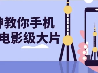大神教你用手机拍出电影级大片课程