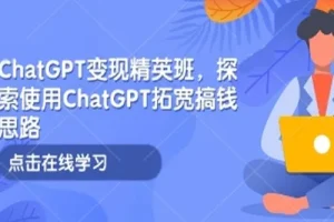 ChatGPT变现精英班：探索ChatGPT搞钱新思路