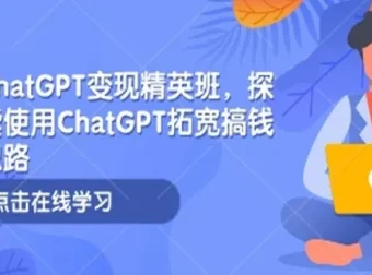 ChatGPT变现精英班：探索ChatGPT搞钱新思路