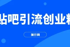 贴吧引流创业粉课程：日引300+创业粉，日稳定2000+收益，简单好上手！
