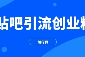 贴吧引流创业粉课程：日引300+创业粉，日稳定2000+收益，简单好上手！