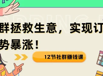 12节社群赚钱课：疫情下用社群拯救生意，实现订单逆势暴涨！