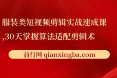 服装类短视频剪辑实战速成课：30天掌握算法适配剪辑术，提升完播率25%