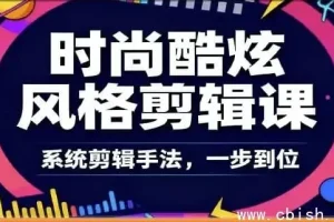 时尚酷炫风格剪辑系统课：从零到专业掌握爆款视频剪辑核心术