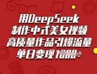 DeepSeek助力制作中式美女视频，高质量作品引流量