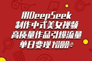 DeepSeek助力制作中式美女视频，高质量作品引流量