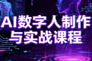 AI数字人制作与实战课程：零基础小白进阶AI数字人大神