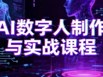 AI数字人制作与实战课程：零基础小白进阶AI数字人大神