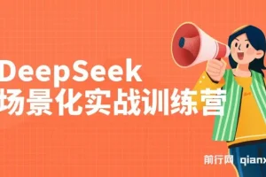 DeepSeek场景化实战训练营：保姆级教程，学完即用提升效率
