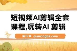 短视频AI剪辑全套课程：从剪映基础到AI进阶，小白变大神