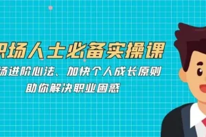 职场人士必备实操课：职场进阶心法助力解决职业困惑