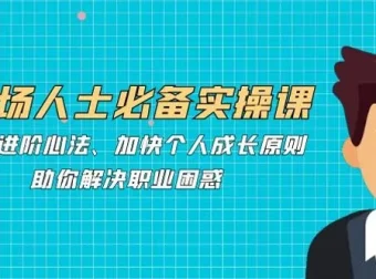 职场人士必备实操课：职场进阶心法助力解决职业困惑
