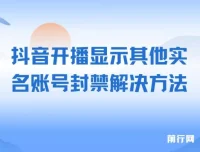 抖音开播显示其他实名账号封禁问题处理方案，实测有效，不保证百分百解决