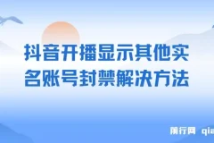 抖音开播显示其他实名账号封禁问题处理方案，实测有效，不保证百分百解决