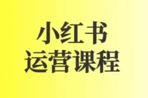 小红书运营实战课：图文+短视频全流程起号与变现指南