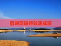 剪映特效速成班：全套特效素材与实战教程合集