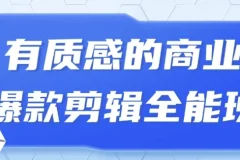 商业爆款剪辑全能班：从0到1打造高质感短视频