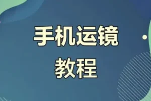 虎哥手机运镜与短视频拍摄剪辑实战教程