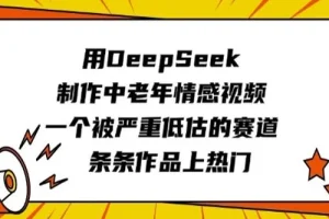 中老年情感视频赛道：用DeepSeek快速制作热门作品