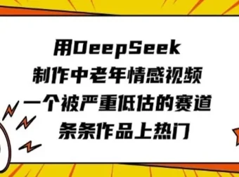 中老年情感视频赛道：用DeepSeek快速制作热门作品