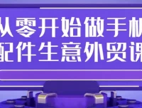 从零开始做手机配件外贸：全流程实操课程
