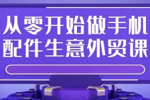 从零开始做手机配件外贸：全流程实操课程