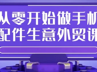 从零开始做手机配件外贸：全流程实操课程