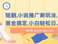 短剧小说推广新玩法，神器辅助小白轻松日入200+