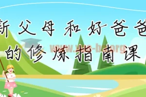 新父母与好爸爸修炼指南：从角色认知到亲子实践的系统课程