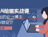 设计师AI绘画实战课：百万粉丝博主教你用AI高效做设计（41节完整版）