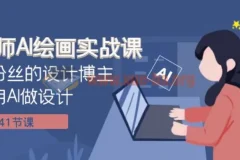 设计师AI绘画实战课：百万粉丝博主教你用AI高效做设计（41节完整版）