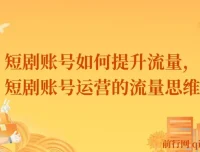 短剧账号流量提升策略：运营思维与实战方法