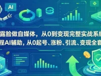 不露脸做自媒体：AI辅助从0到变现完整实战系统，起号、涨粉、引流、变现全套闭环