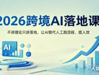 2026跨境AI落地课：不讲理论只讲实操，用AI替代人工跑流程提人效