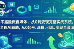 不露脸做自媒体：AI辅助从0到变现完整实战系统，起号、涨粉、引流、变现全套闭环