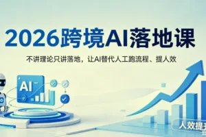 2026跨境AI落地课：不讲理论只讲实操，用AI替代人工跑流程提人效