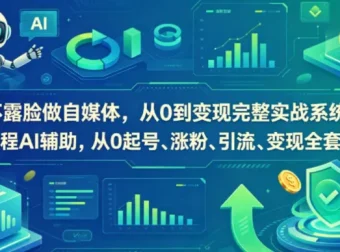 不露脸做自媒体：AI辅助从0到变现完整实战系统，起号、涨粉、引流、变现全套闭环