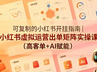 可复制的小红书开挂指南：虚拟运营出单矩阵实操课（高客单+AI赋能）