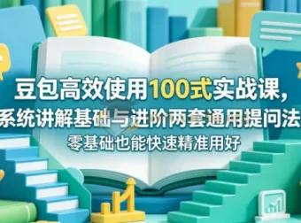 豆包高效使用100式实战课：系统讲解基础与进阶提问法，零基础也能精准用好AI助手