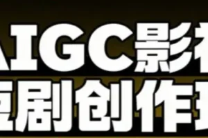AIGC爆款短剧制作课，从创作到变现的系统实战指南