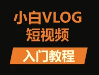 小白VLOG短视频训练营：从零基础到变现的全流程实战课程