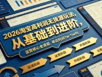 2026淘宝高利润无货源玩法，从基础到进阶，运营核心全流程，单店利润1w-5w内