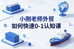 小刚老师外贸0-1快速起步认知课 新手外贸入门教程