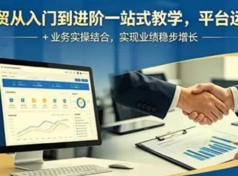 外贸从入门到进阶一站式教学，平台运营与业务实操结合，实现业绩稳步增长